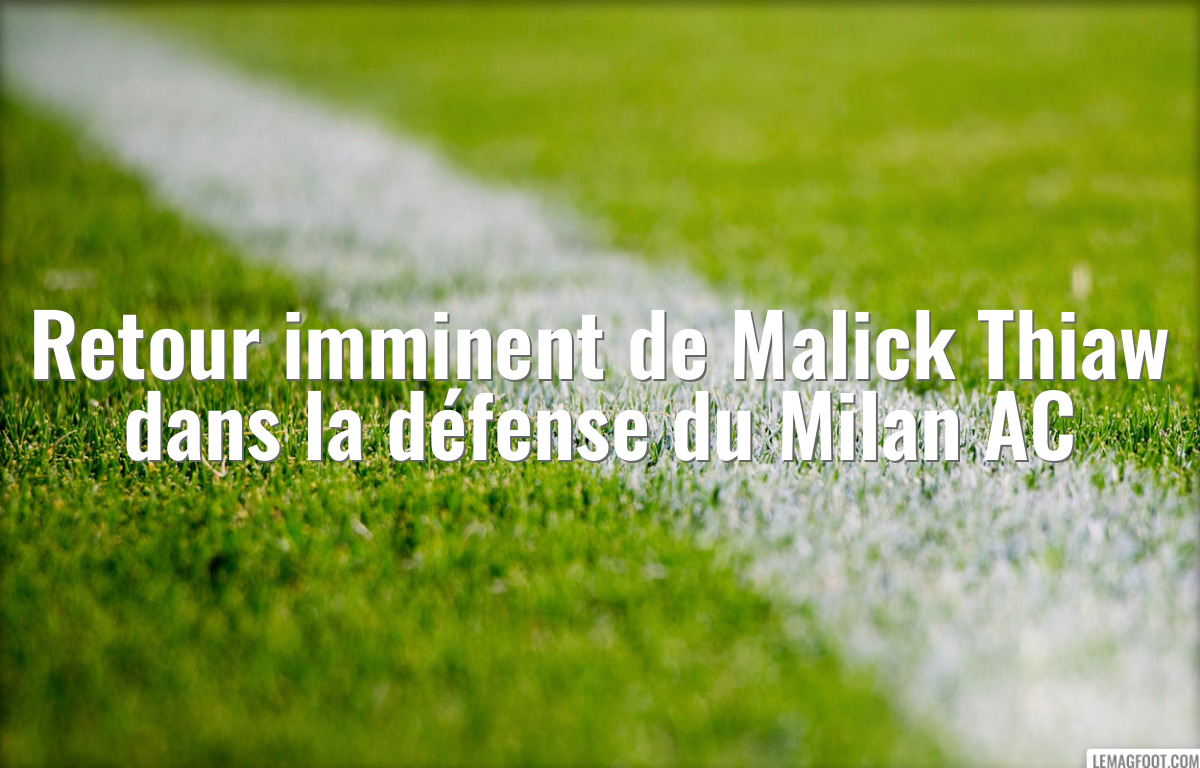 Retour imminent de Malick Thiaw dans la défense du Milan AC
