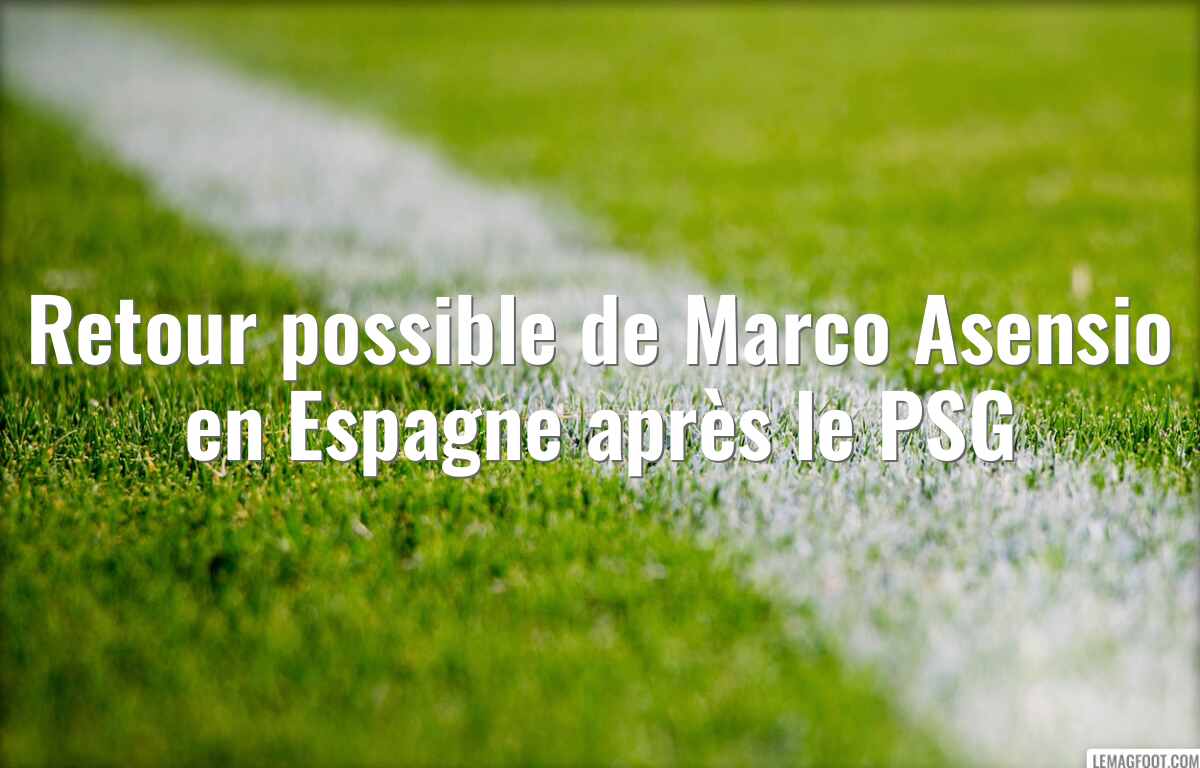 Retour possible de Marco Asensio en Espagne après le PSG