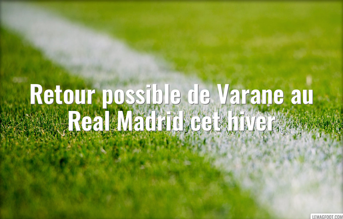 Retour possible de Varane au Real Madrid cet hiver