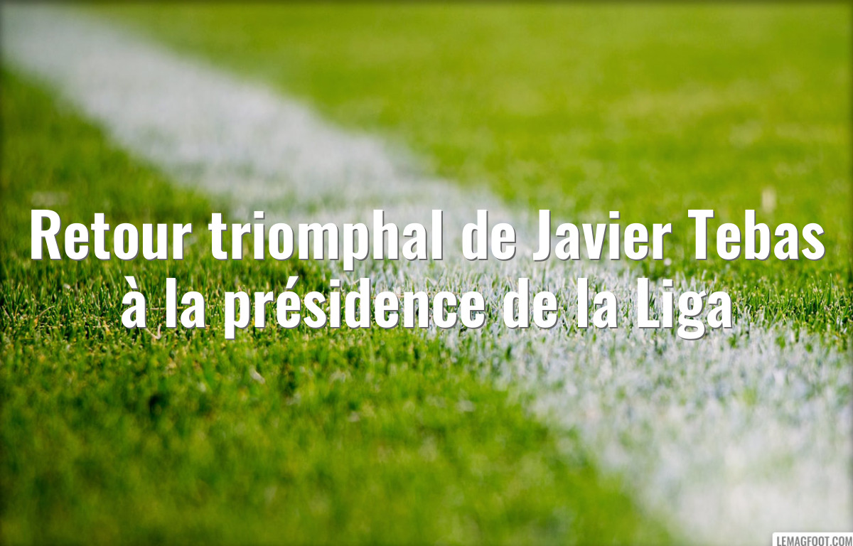 Retour triomphal de Javier Tebas à la présidence de la Liga