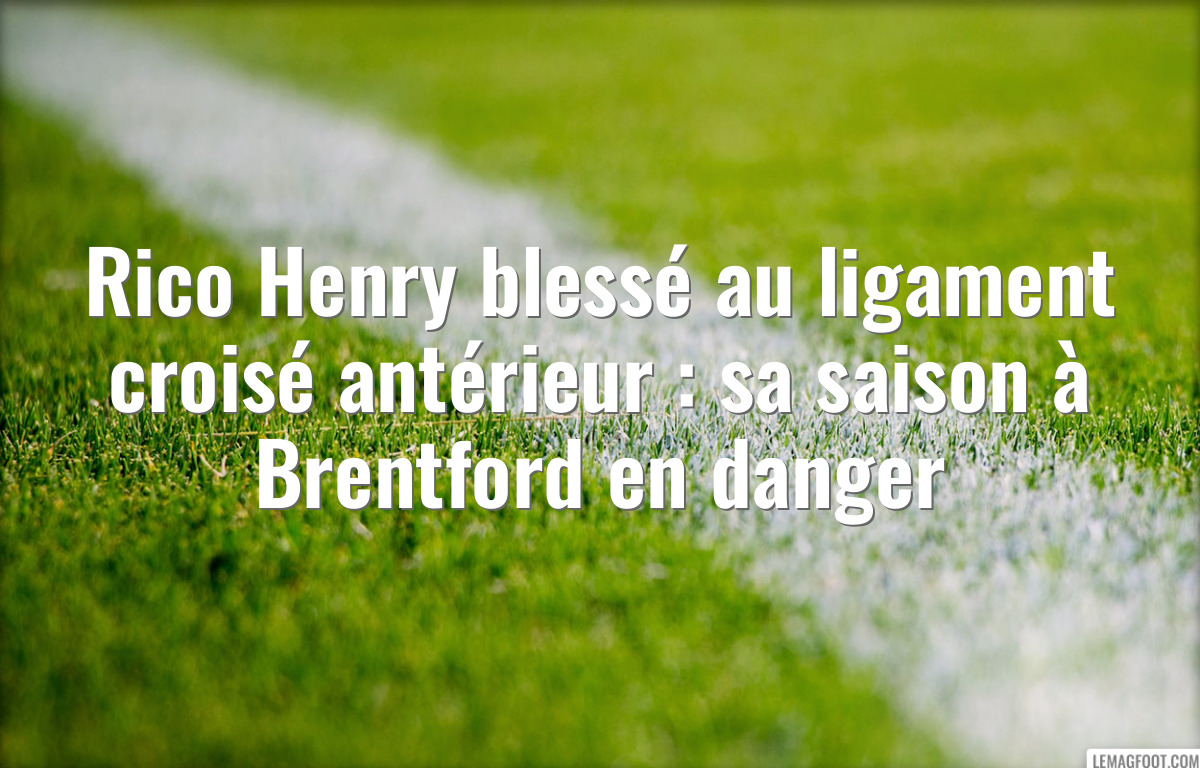 Rico Henry blessé au ligament croisé antérieur : sa saison à Brentford en danger