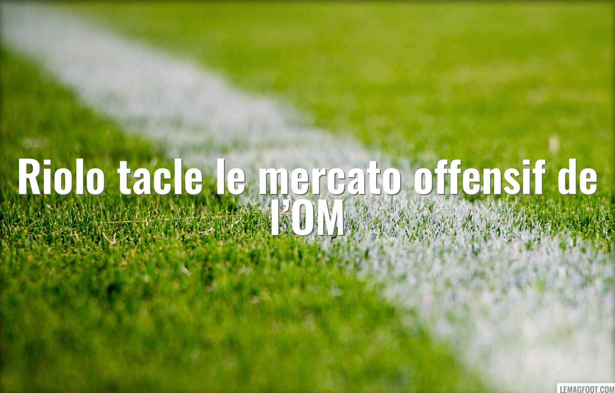 Riolo tacle le mercato offensif de l’OM