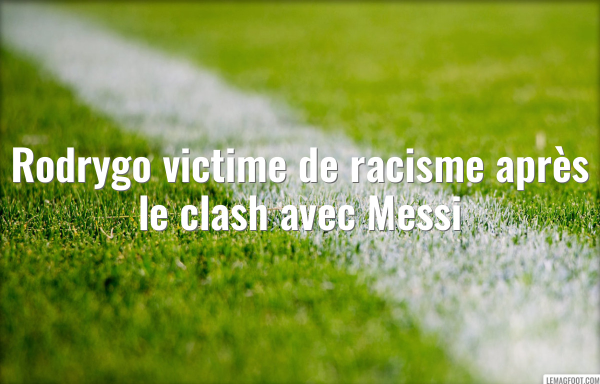 Rodrygo victime de racisme après le clash avec Messi