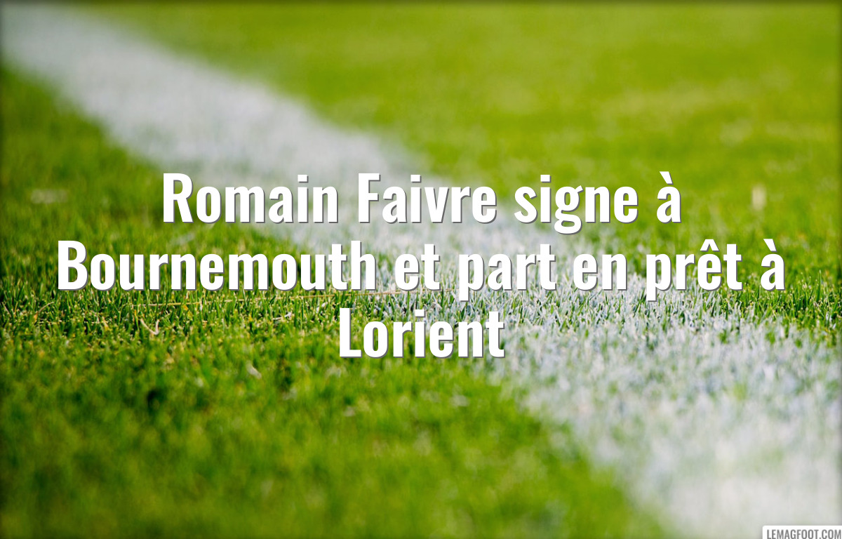 Romain Faivre signe à Bournemouth et part en prêt à Lorient