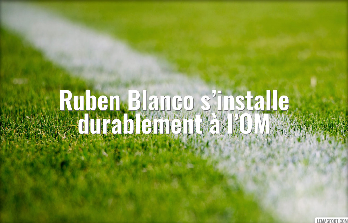 Ruben Blanco s’installe durablement à l’OM