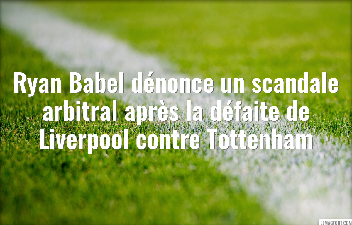 Ryan Babel dénonce un scandale arbitral après la défaite de Liverpool contre Tottenham