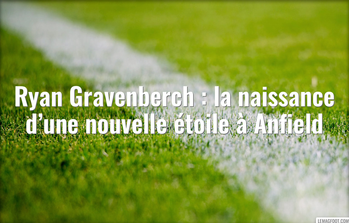 Ryan Gravenberch : la naissance d’une nouvelle étoile à Anfield