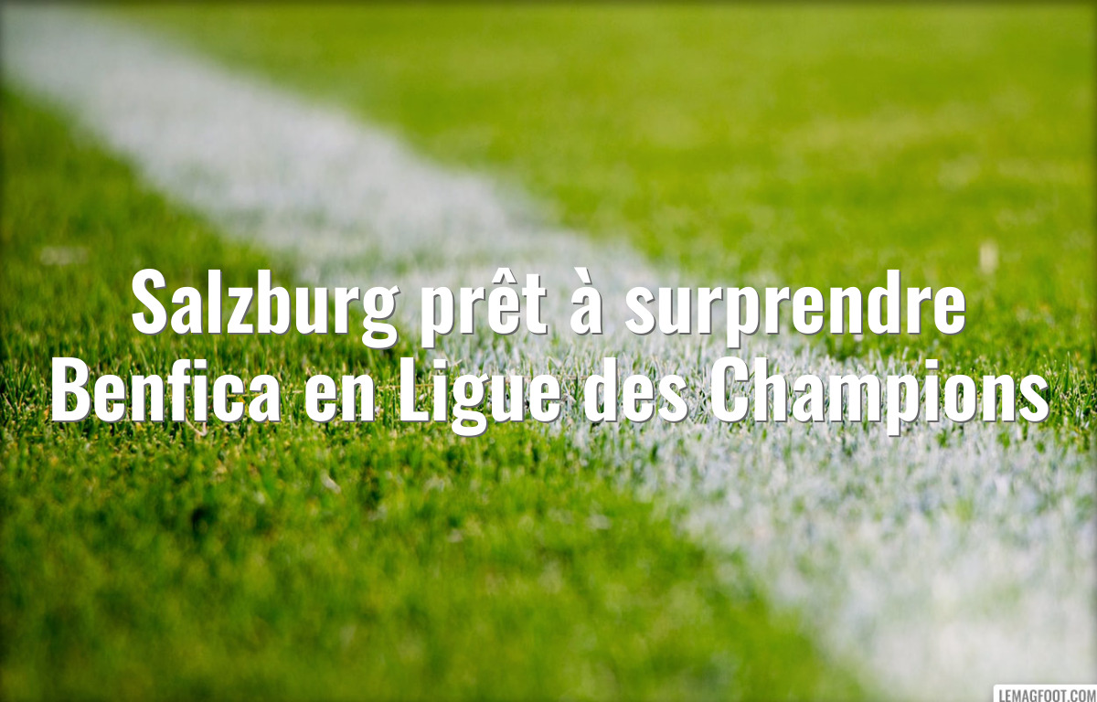Salzburg prêt à surprendre Benfica en Ligue des Champions