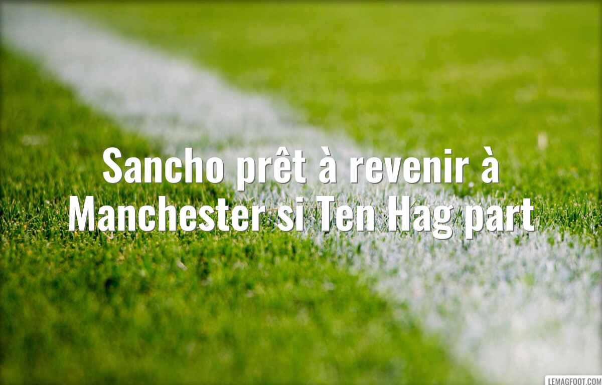 Sancho prêt à revenir à Manchester si Ten Hag part