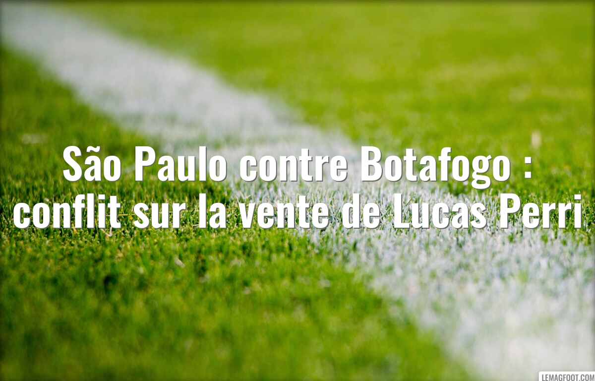 São Paulo contre Botafogo : conflit sur la vente de Lucas Perri