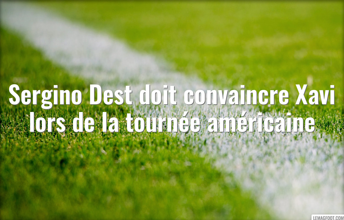 Sergino Dest doit convaincre Xavi lors de la tournée américaine