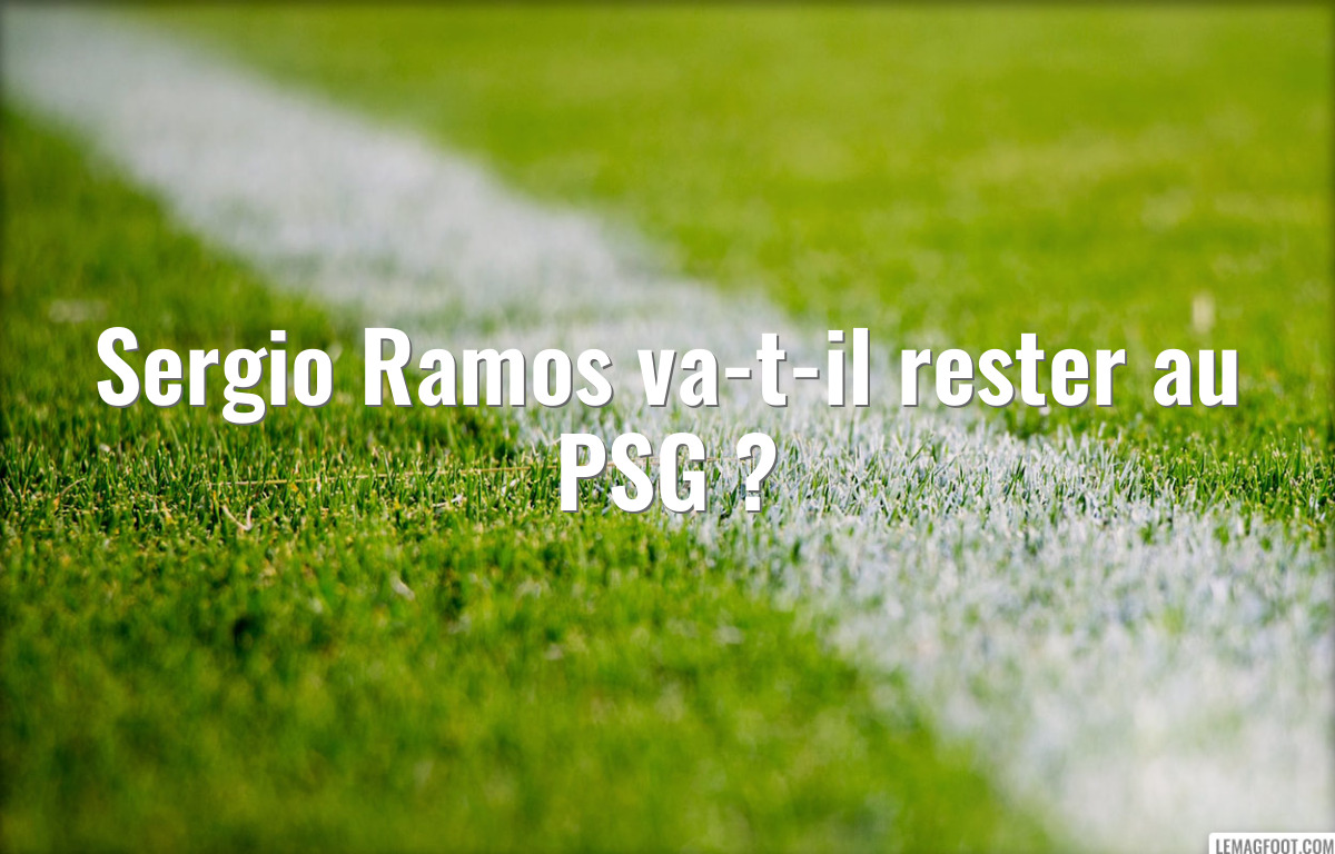 Sergio Ramos va-t-il rester au PSG ?