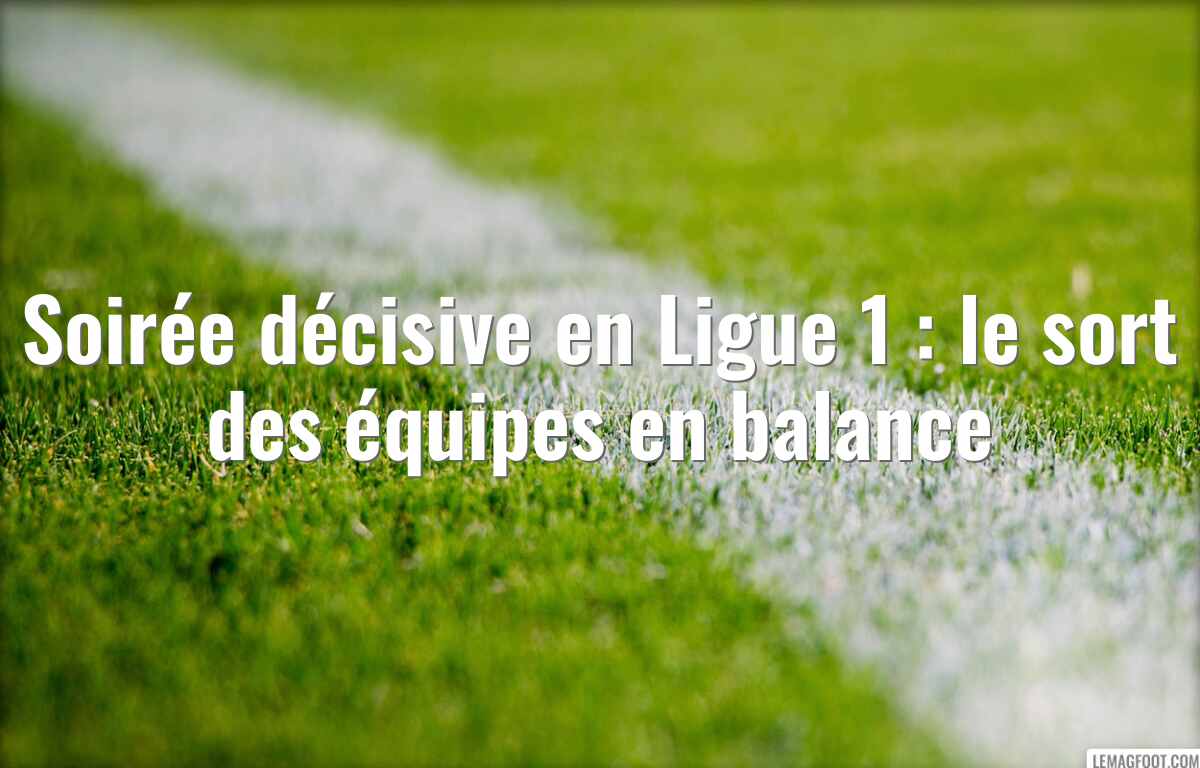 Soirée décisive en Ligue 1 : le sort des équipes en balance