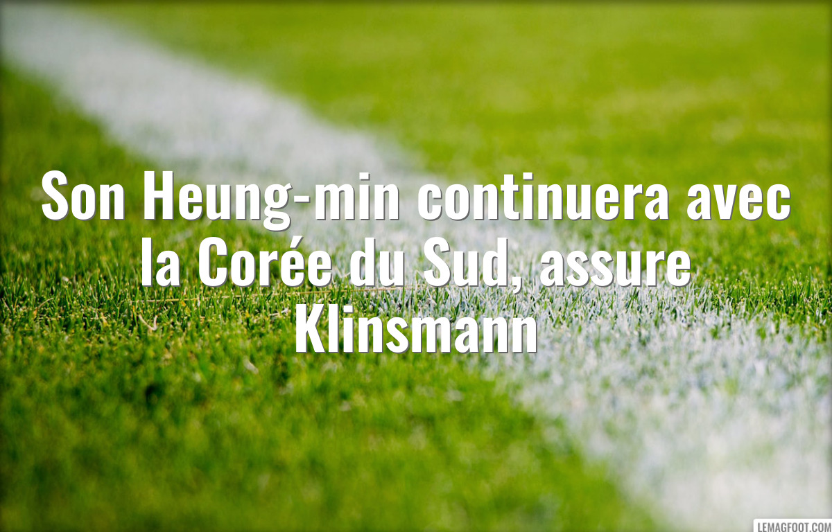 Son Heung-min continuera avec la Corée du Sud, assure Klinsmann