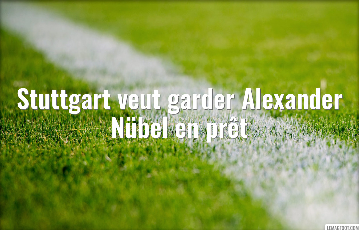 Stuttgart veut garder Alexander Nübel en prêt