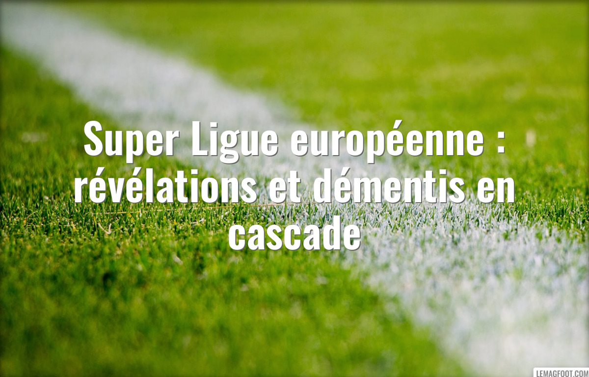 Super Ligue européenne : révélations et démentis en cascade