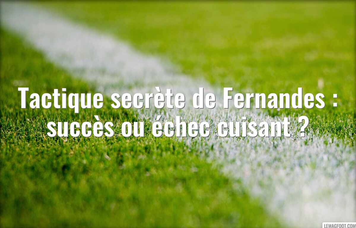 Tactique secrète de Fernandes : succès ou échec cuisant ?