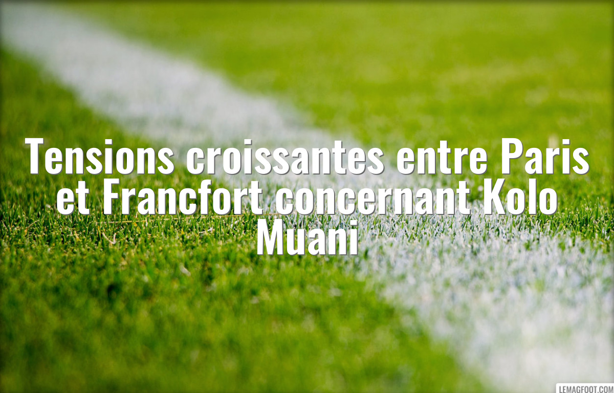 Tensions croissantes entre Paris et Francfort concernant Kolo Muani