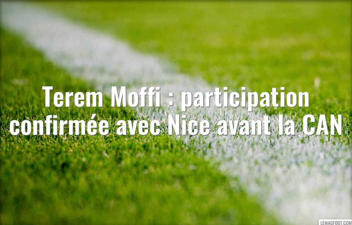 Terem Moffi : participation confirmée avec Nice avant la CAN