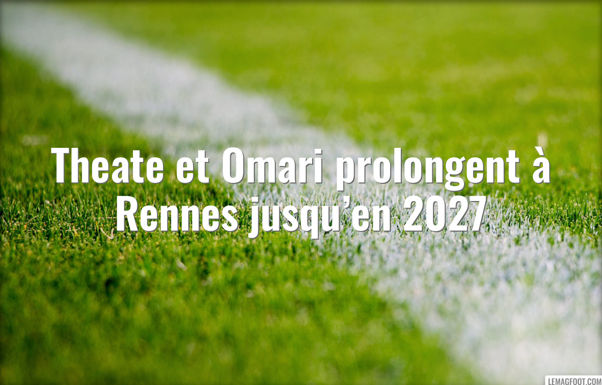 Theate et Omari prolongent à Rennes jusqu’en 2027