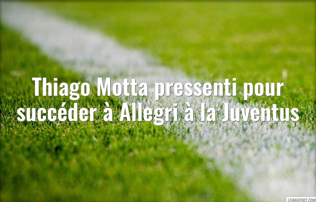 Thiago Motta pressenti pour succéder à Allegri à la Juventus