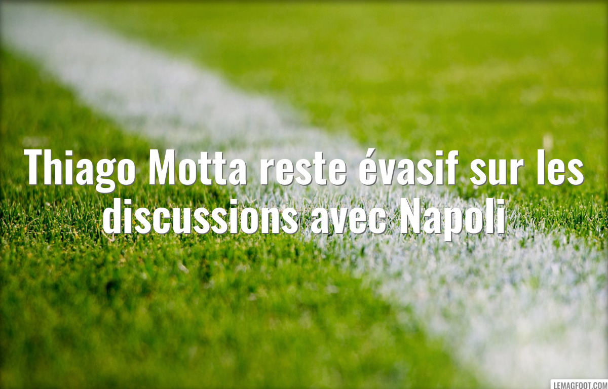 Thiago Motta reste évasif sur les discussions avec Napoli