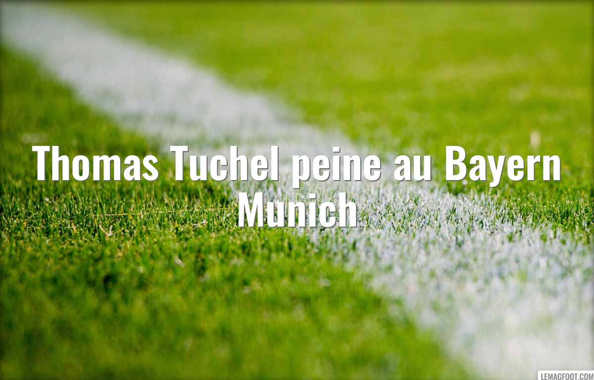 Thomas Tuchel peine au Bayern Munich