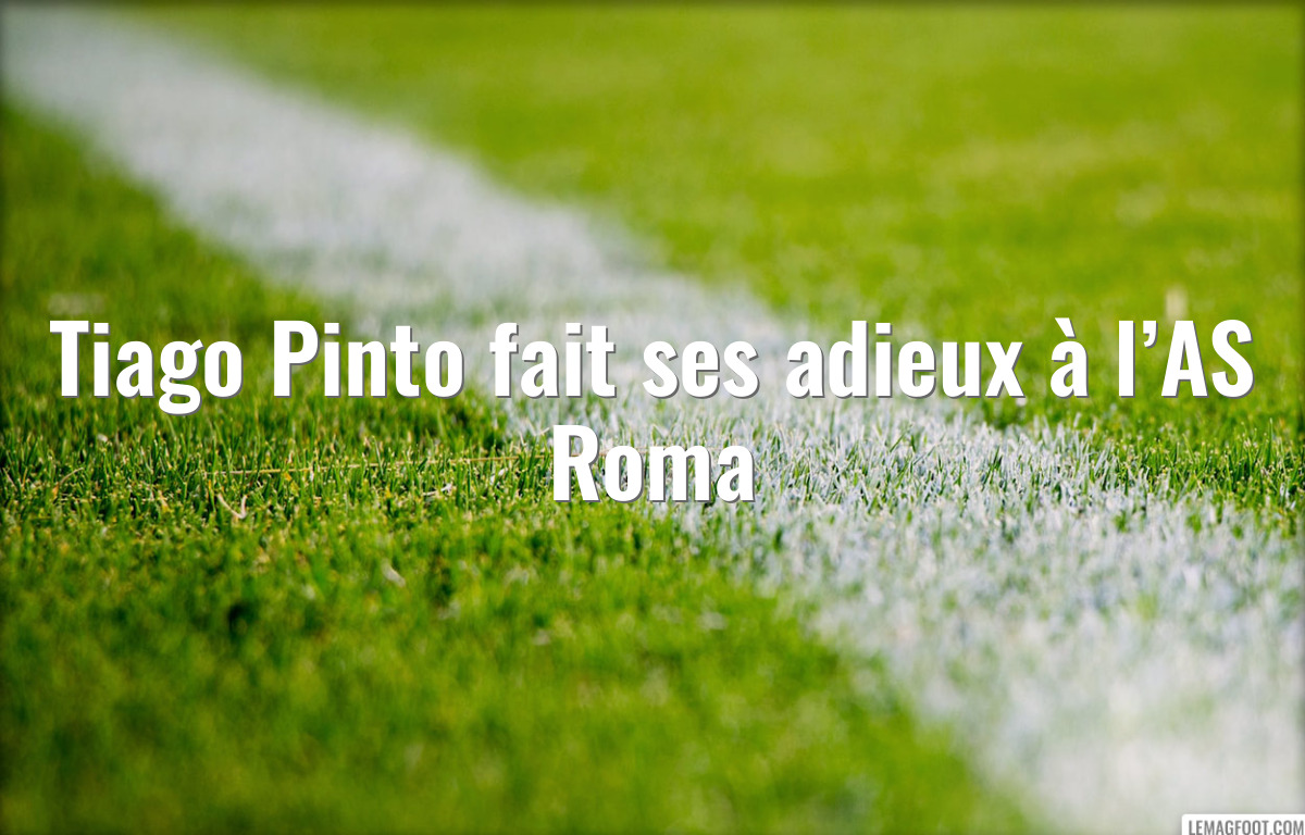 Tiago Pinto fait ses adieux à l’AS Roma