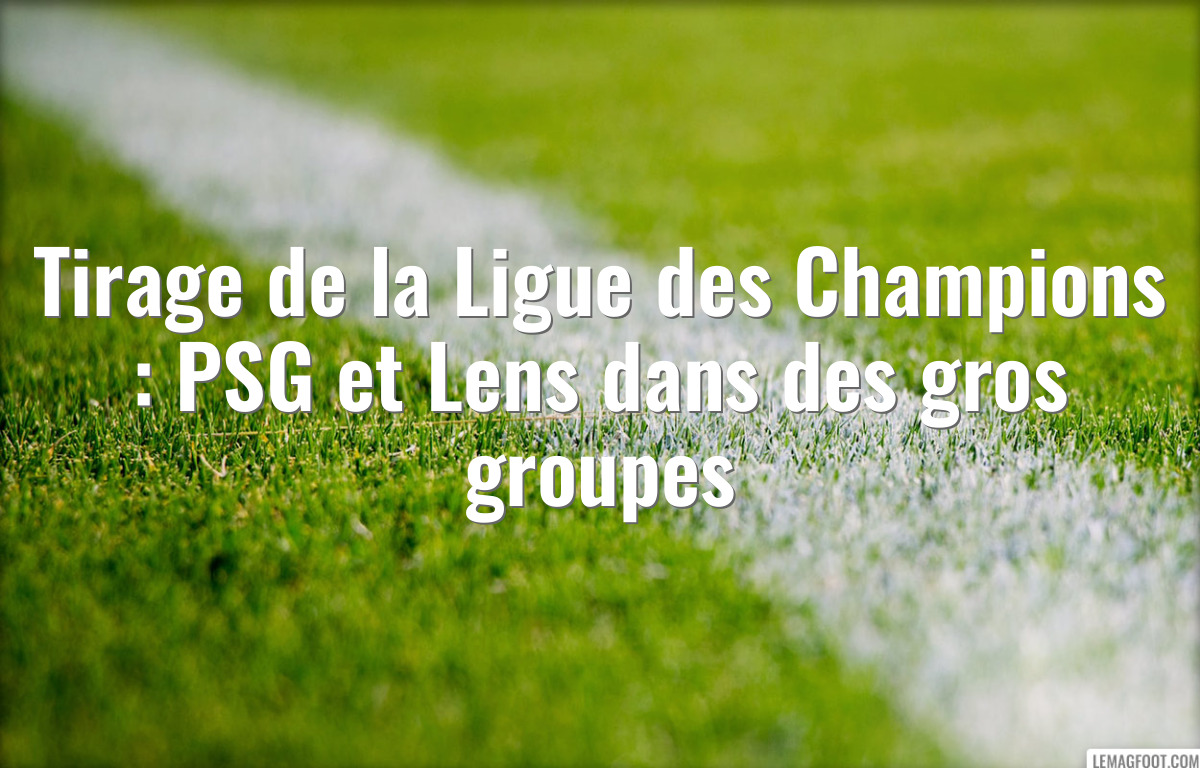 Tirage de la Ligue des Champions : PSG et Lens dans des gros groupes
