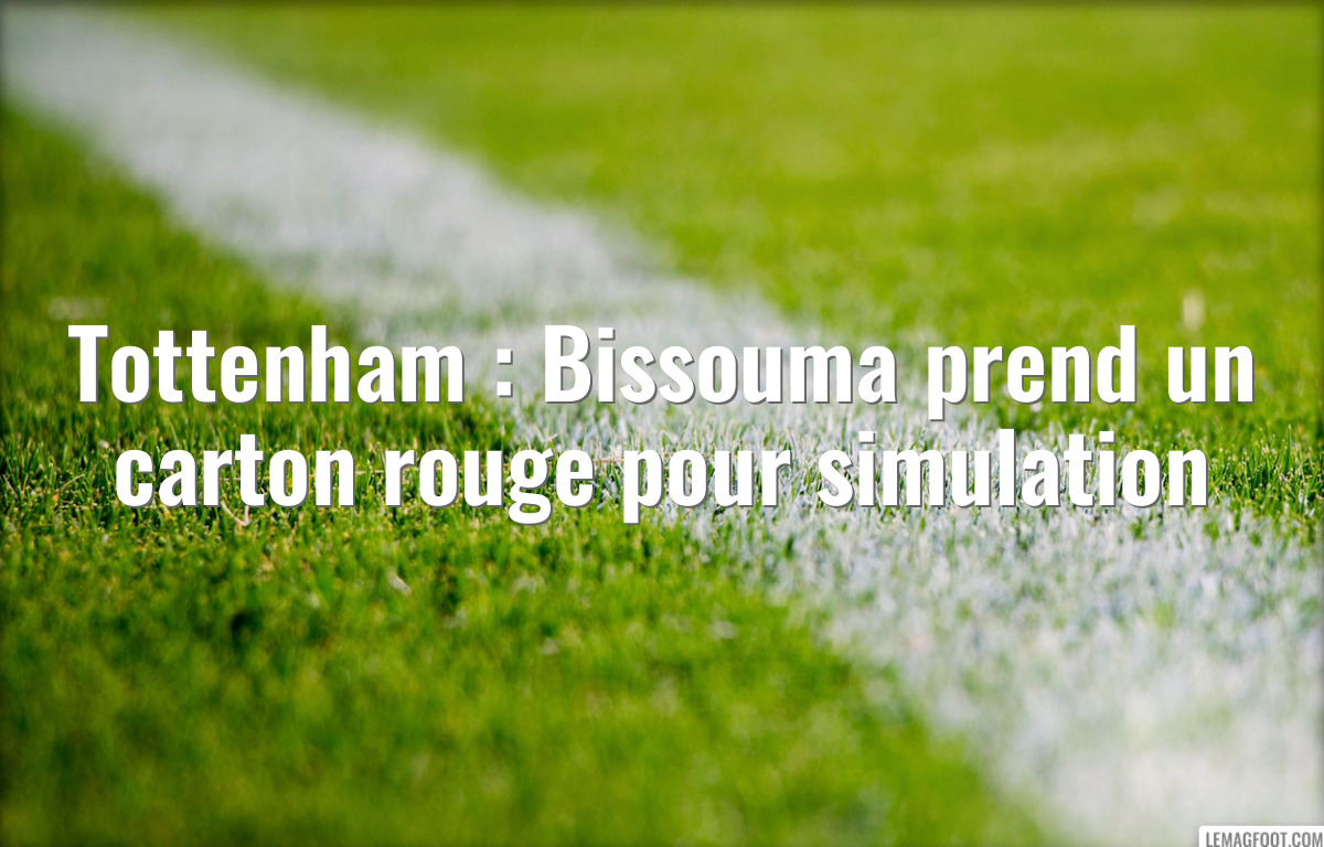 Tottenham : Bissouma prend un carton rouge pour simulation