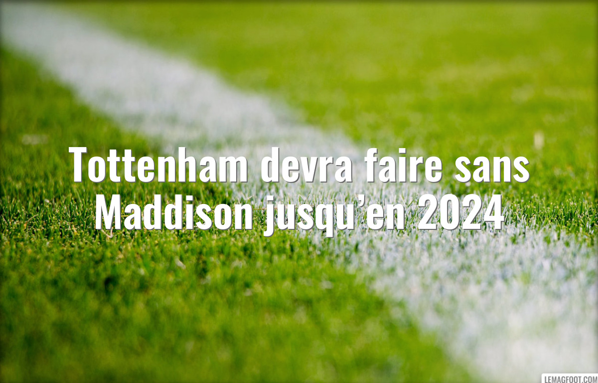 Tottenham devra faire sans Maddison jusqu’en 2024