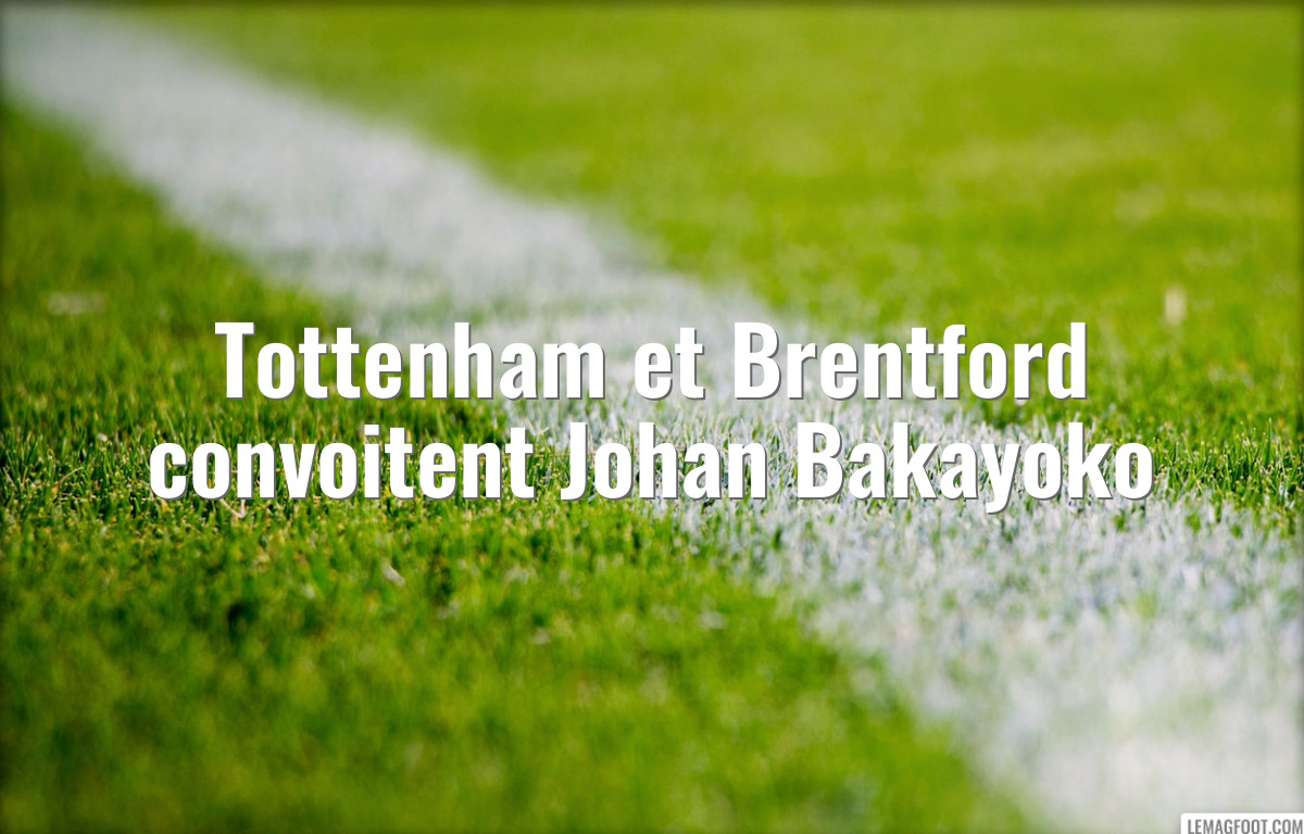 Tottenham et Brentford convoitent Johan Bakayoko