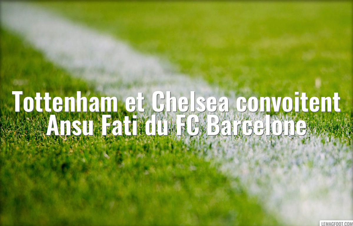 Tottenham et Chelsea convoitent Ansu Fati du FC Barcelone