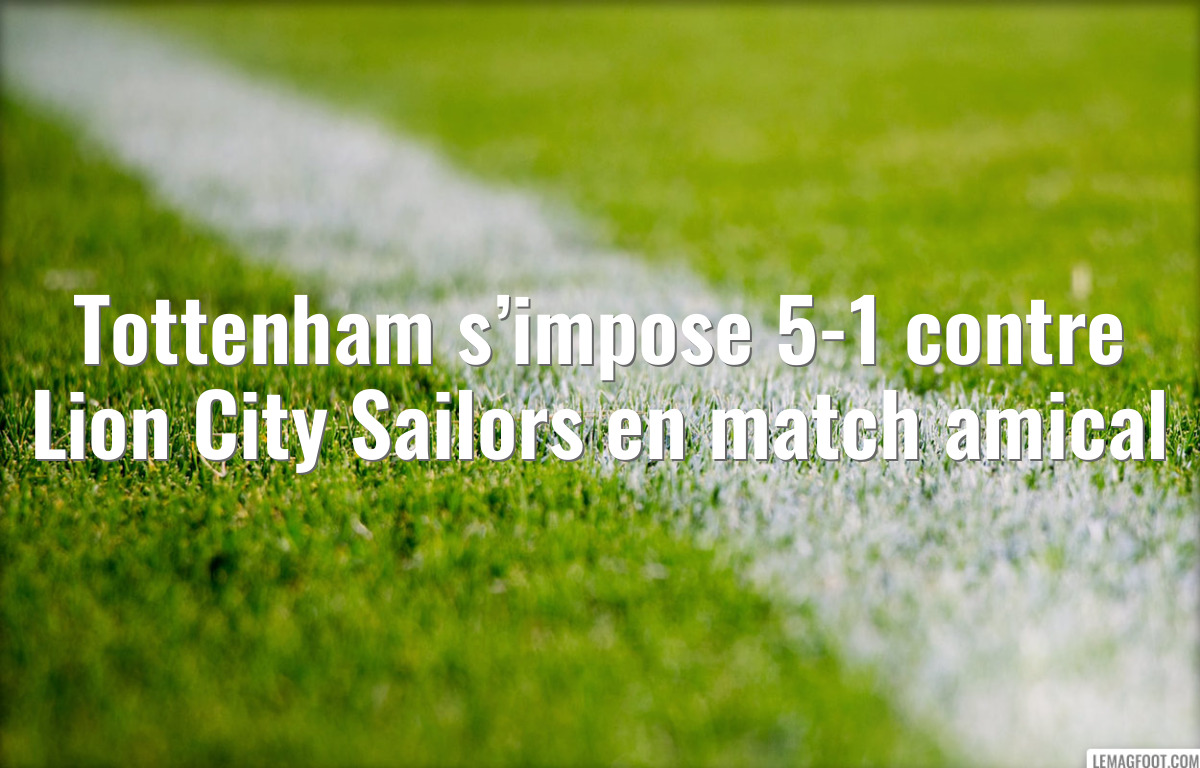 Tottenham s’impose 5-1 contre Lion City Sailors en match amical