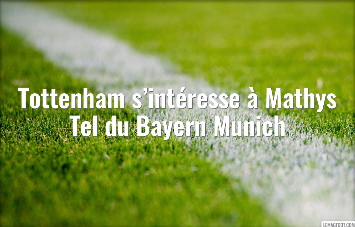 Tottenham s’intéresse à Mathys Tel du Bayern Munich