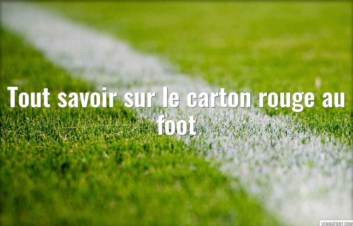 Tout savoir sur le carton rouge au foot