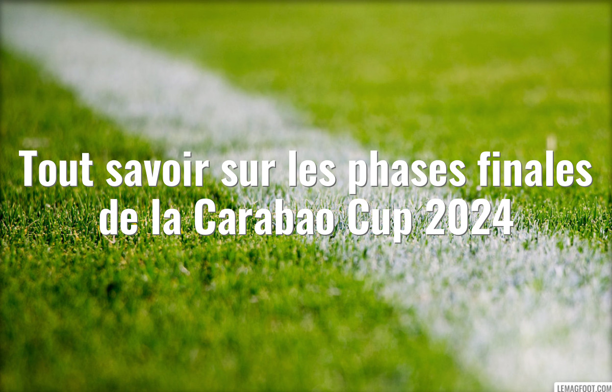 Tout savoir sur les phases finales de la Carabao Cup 2024