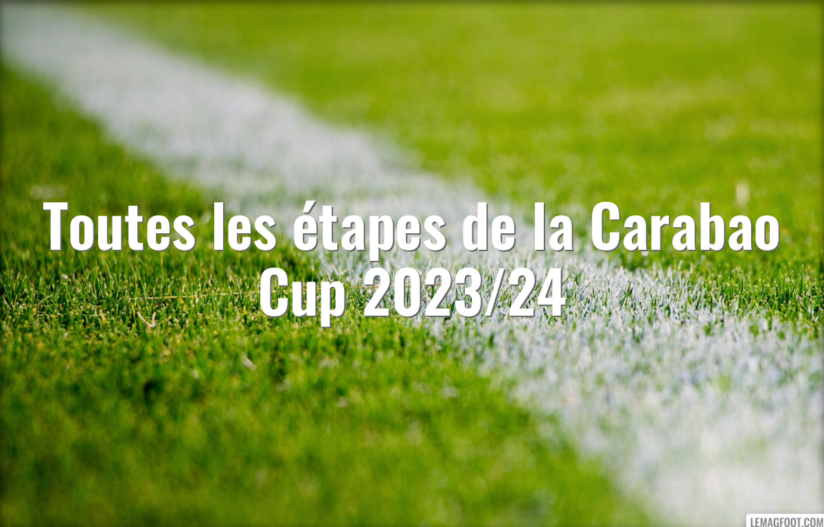 Toutes les étapes de la Carabao Cup 2023/24