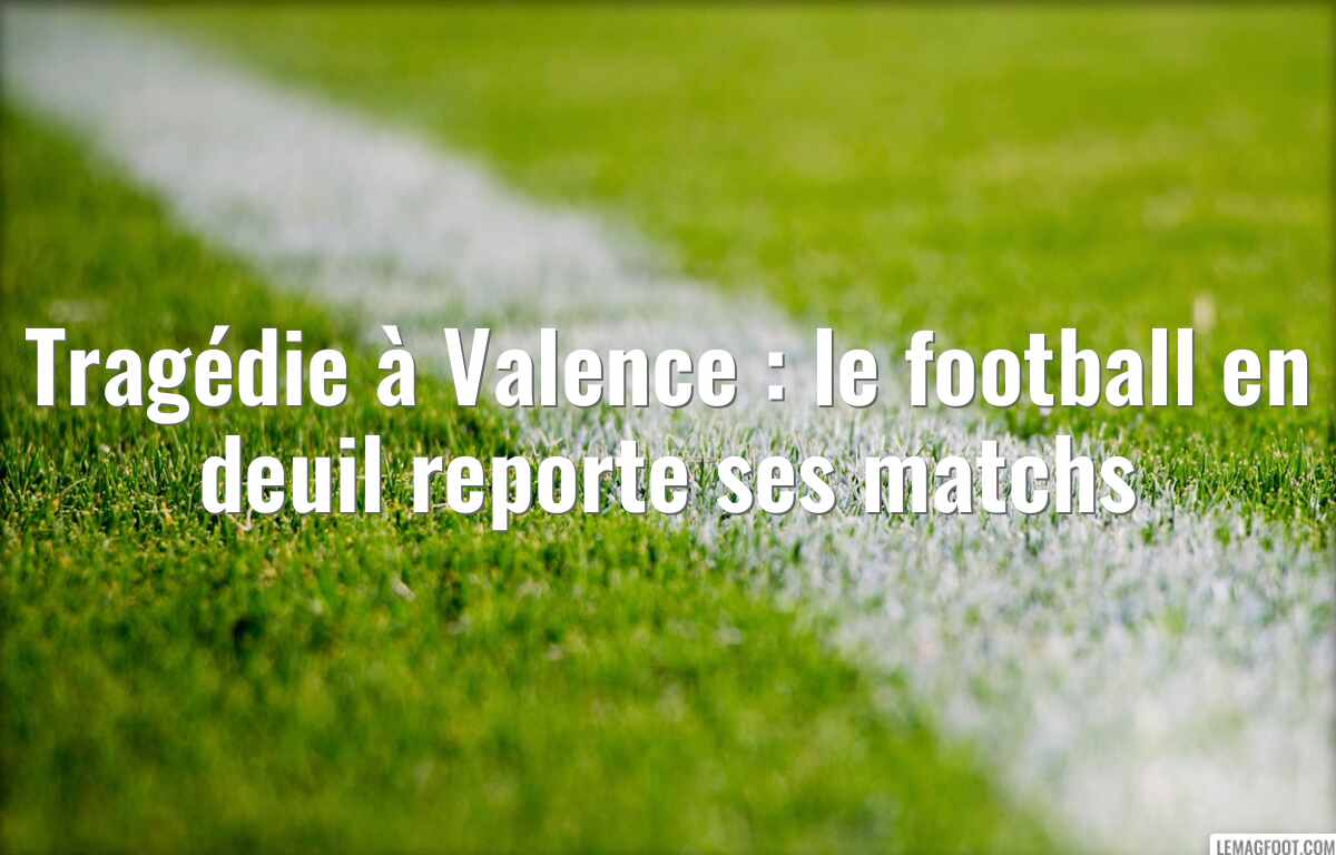 Tragédie à Valence : le football en deuil reporte ses matchs