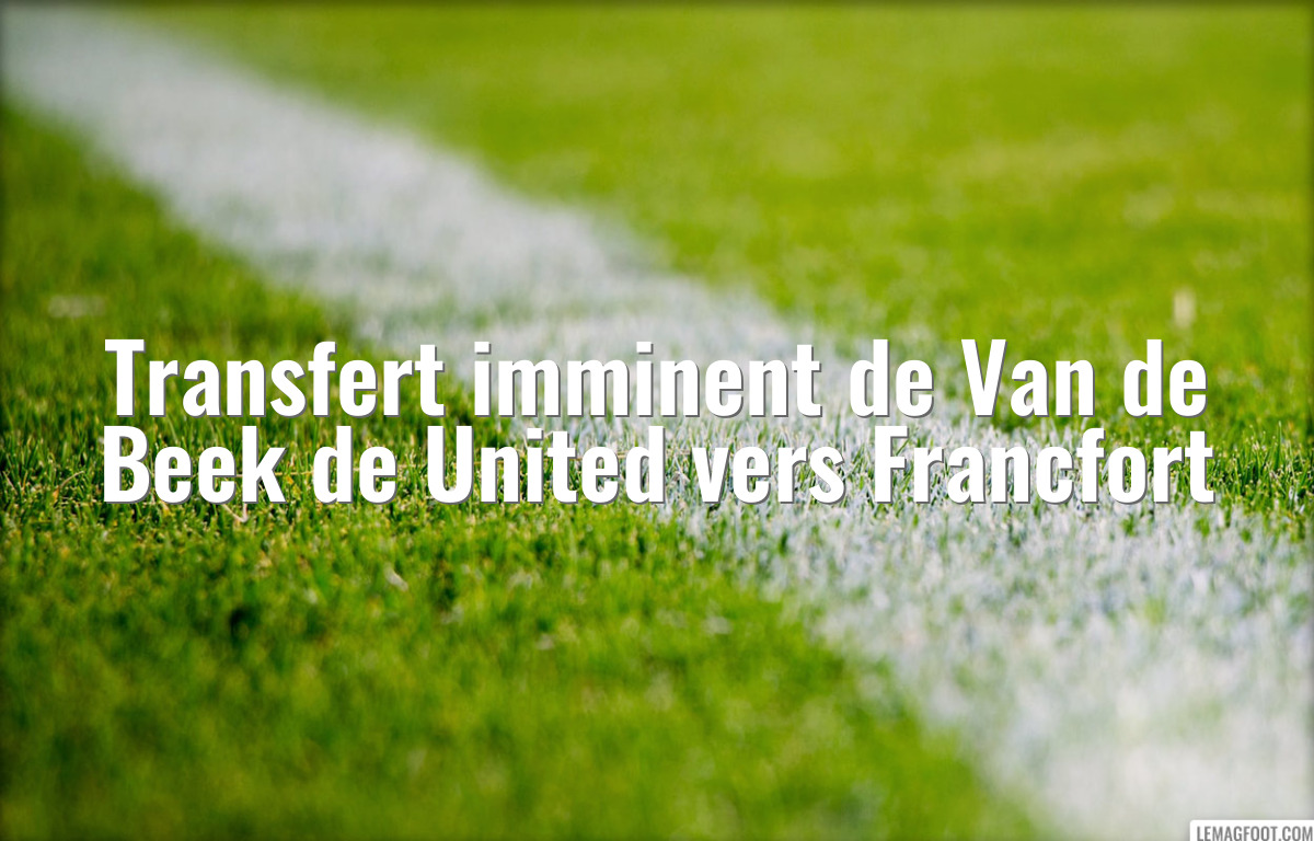 Transfert imminent de Van de Beek de United vers Francfort