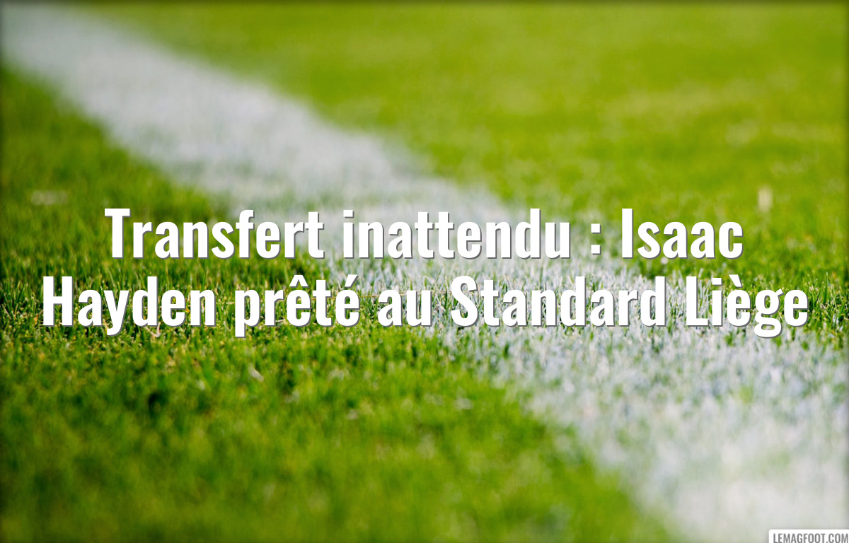 Transfert inattendu : Isaac Hayden prêté au Standard Liège