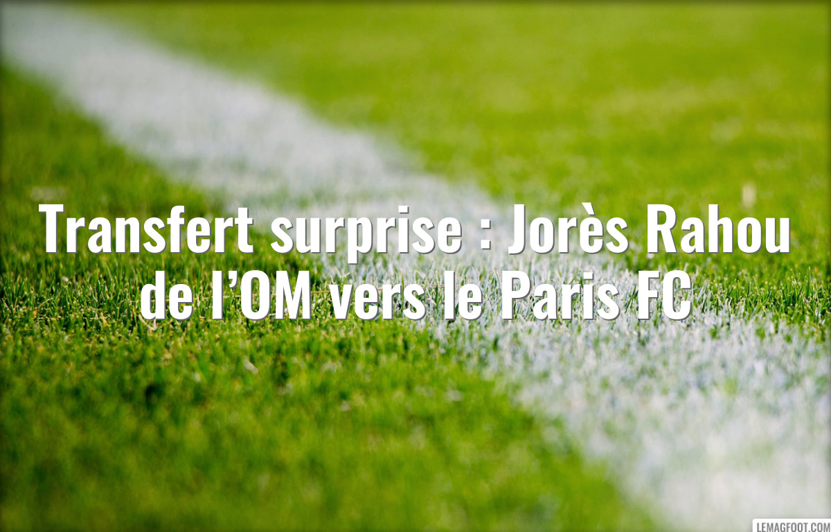 Transfert surprise : Jorès Rahou de l’OM vers le Paris FC