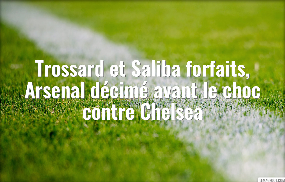 Trossard et Saliba forfaits, Arsenal décimé avant le choc contre Chelsea
