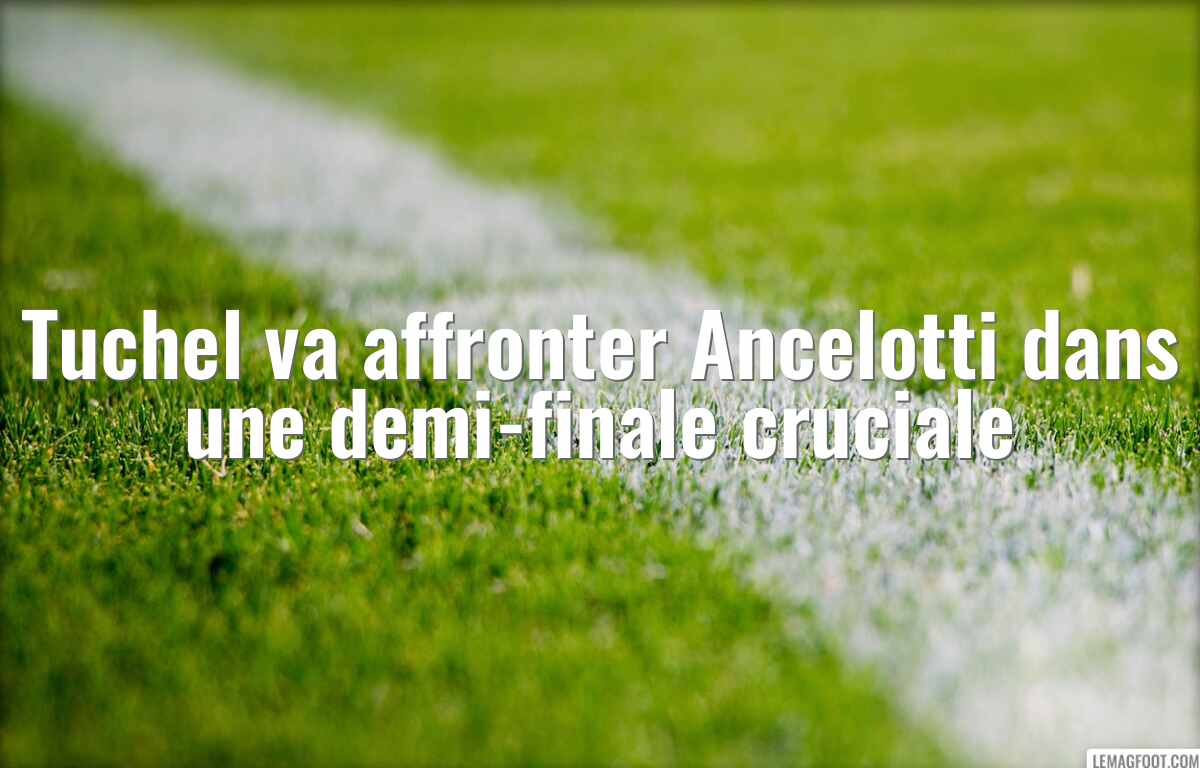 Tuchel va affronter Ancelotti dans une demi-finale cruciale