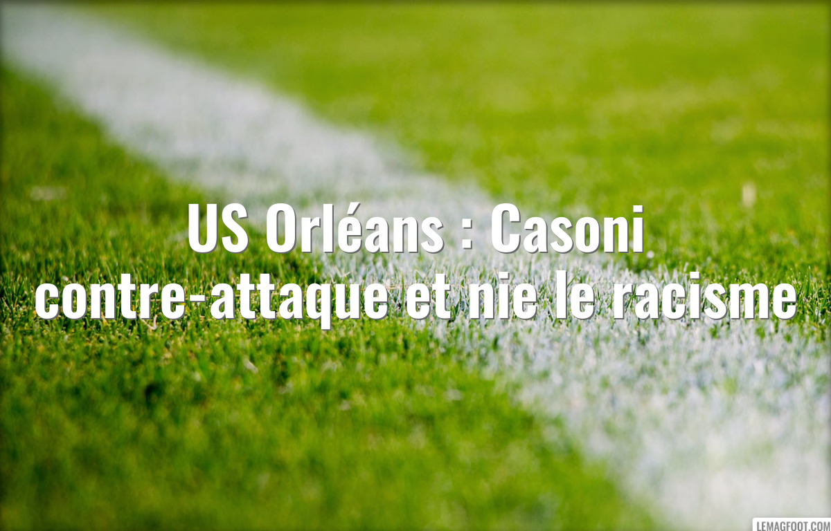 US Orléans : Casoni contre-attaque et nie le racisme