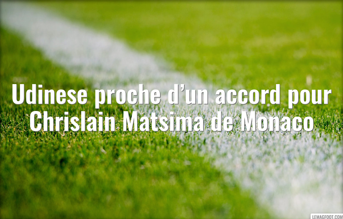 Udinese proche d’un accord pour Chrislain Matsima de Monaco