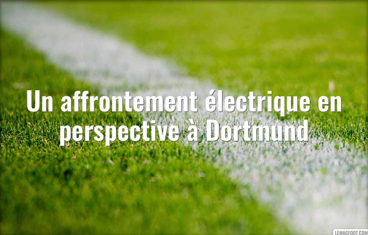 Un affrontement électrique en perspective à Dortmund