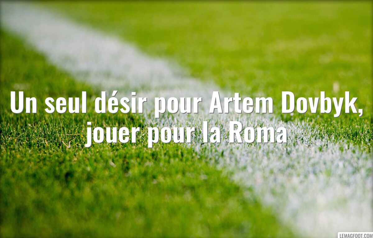Un seul désir pour Artem Dovbyk, jouer pour la Roma