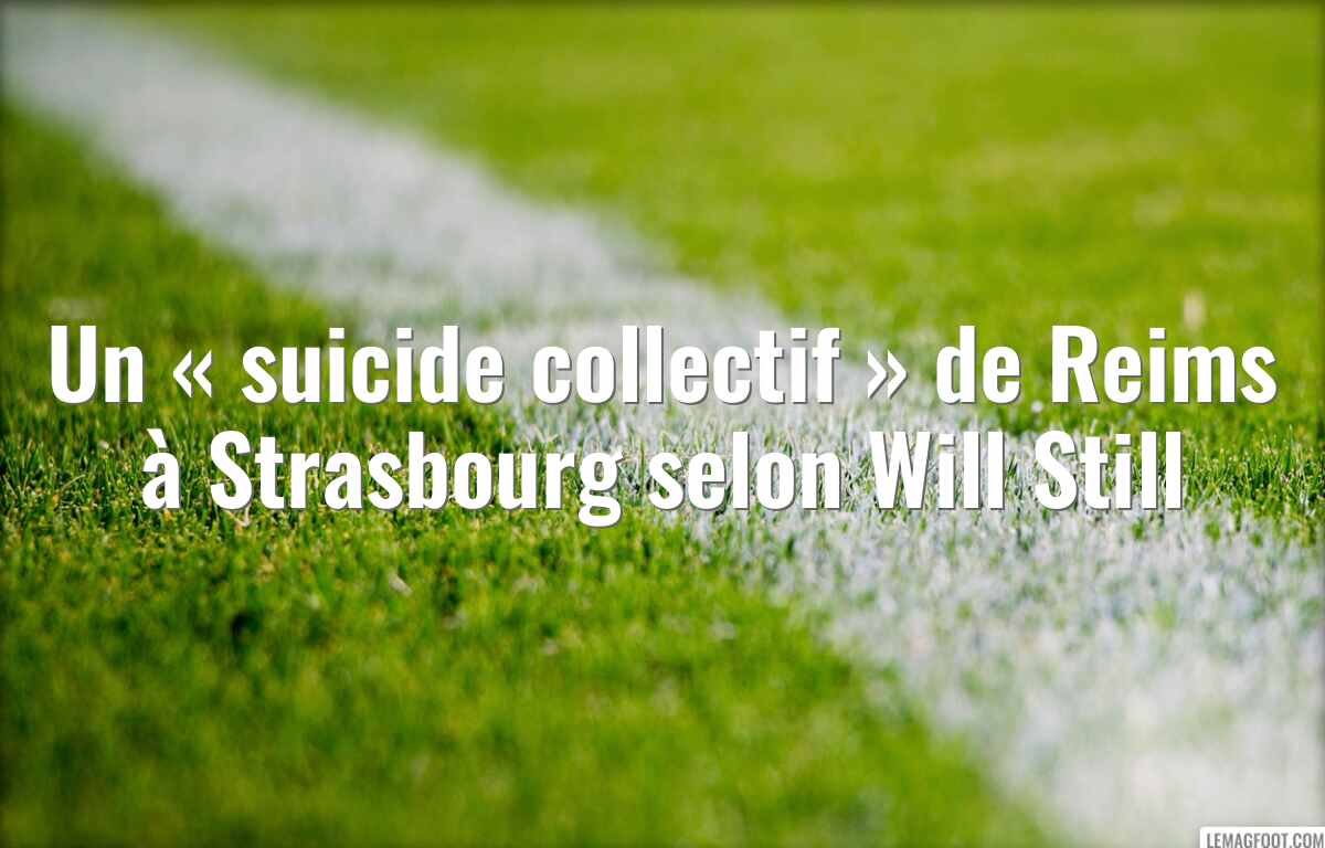 Un « suicide collectif » de Reims à Strasbourg selon Will Still