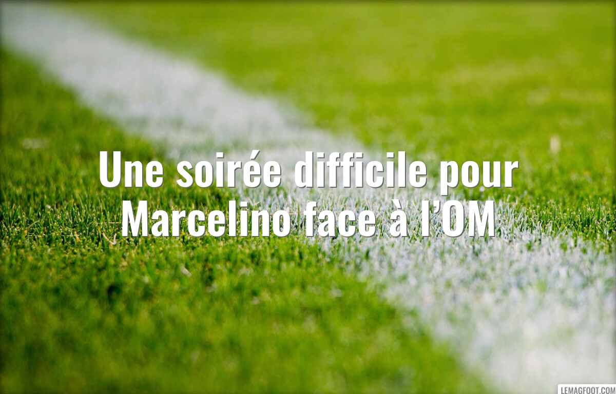 Une soirée difficile pour Marcelino face à l’OM